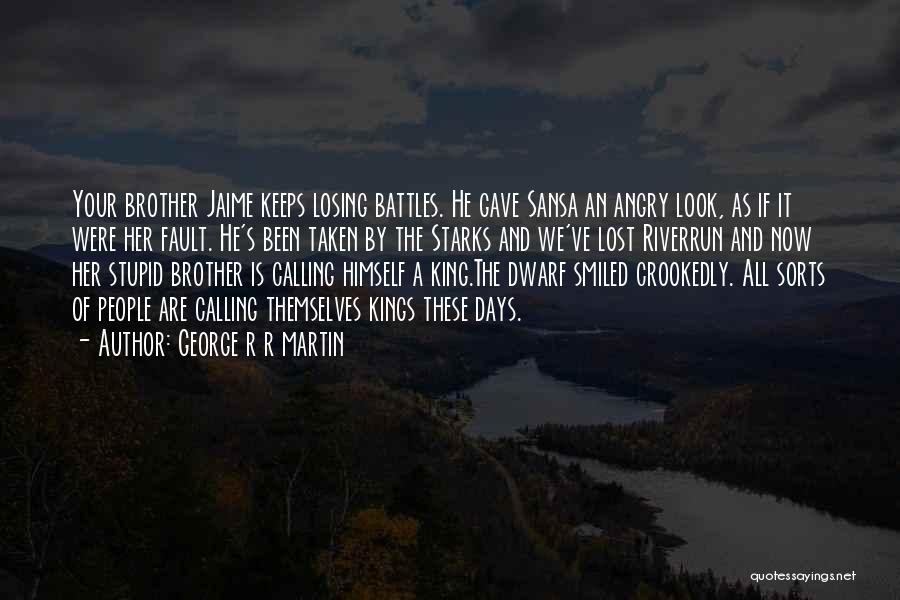 George R R Martin Quotes: Your Brother Jaime Keeps Losing Battles. He Gave Sansa An Angry Look, As If It Were Her Fault. He's Been