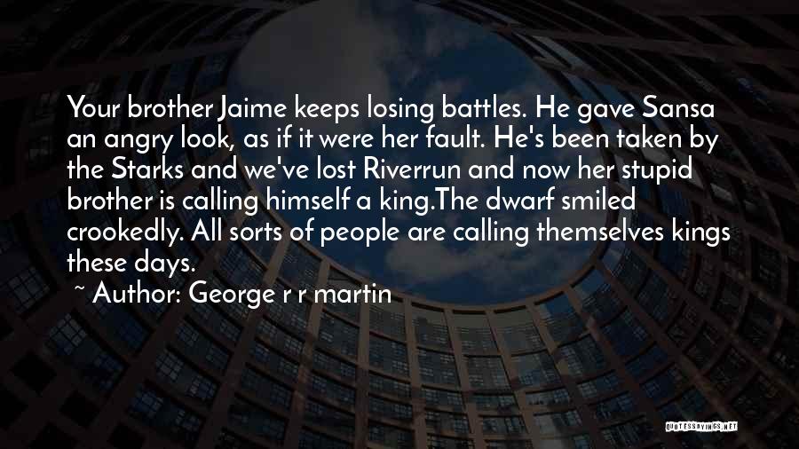 George R R Martin Quotes: Your Brother Jaime Keeps Losing Battles. He Gave Sansa An Angry Look, As If It Were Her Fault. He's Been