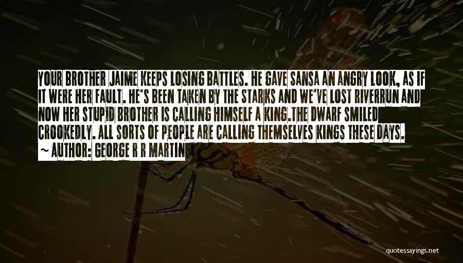 George R R Martin Quotes: Your Brother Jaime Keeps Losing Battles. He Gave Sansa An Angry Look, As If It Were Her Fault. He's Been