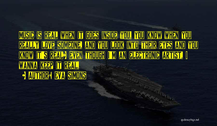 Eva Simons Quotes: Music Is Real When It Goes Inside You. You Know When You Really Love Someone, And You Look Into Their