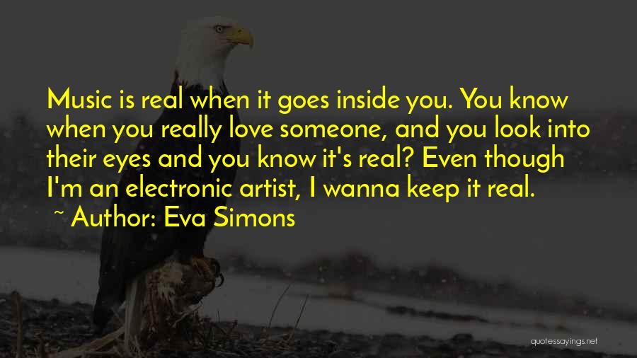 Eva Simons Quotes: Music Is Real When It Goes Inside You. You Know When You Really Love Someone, And You Look Into Their