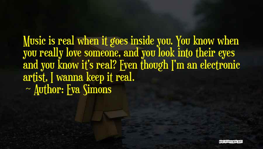 Eva Simons Quotes: Music Is Real When It Goes Inside You. You Know When You Really Love Someone, And You Look Into Their