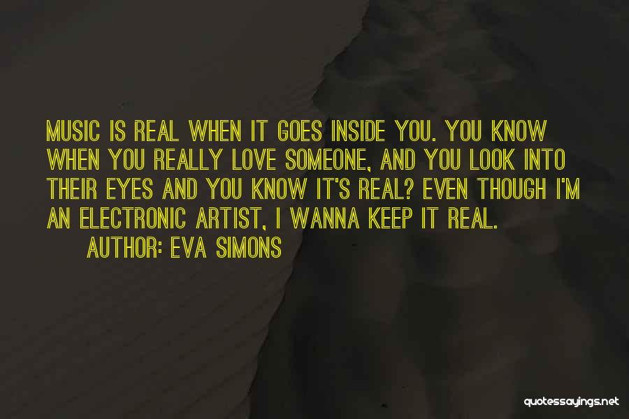 Eva Simons Quotes: Music Is Real When It Goes Inside You. You Know When You Really Love Someone, And You Look Into Their