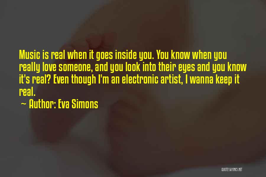 Eva Simons Quotes: Music Is Real When It Goes Inside You. You Know When You Really Love Someone, And You Look Into Their