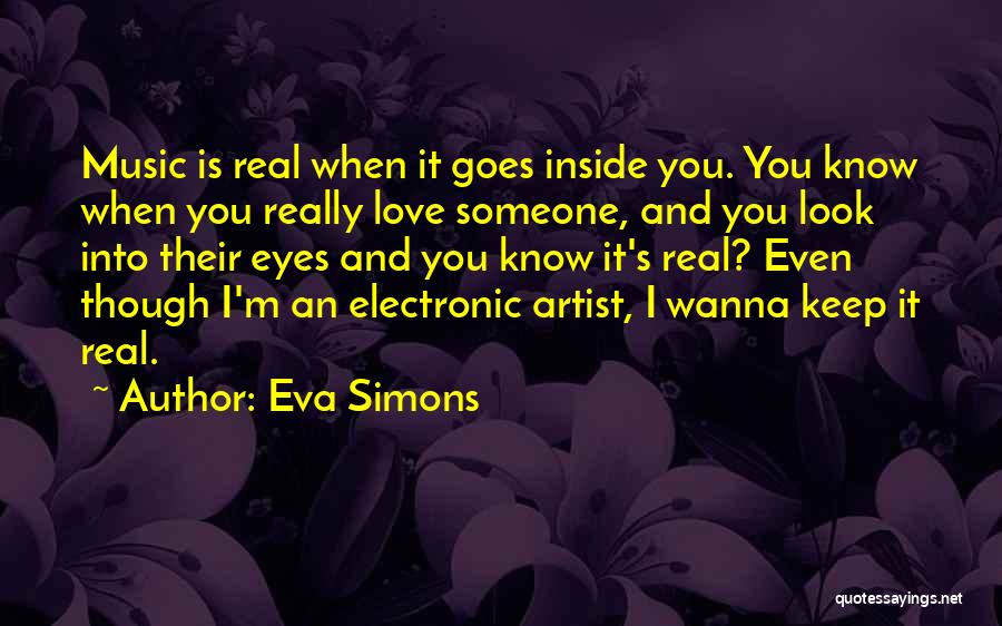 Eva Simons Quotes: Music Is Real When It Goes Inside You. You Know When You Really Love Someone, And You Look Into Their