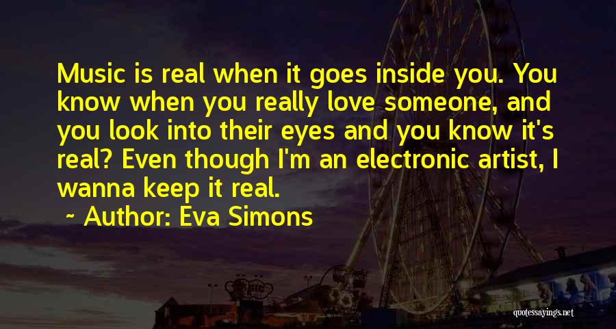 Eva Simons Quotes: Music Is Real When It Goes Inside You. You Know When You Really Love Someone, And You Look Into Their