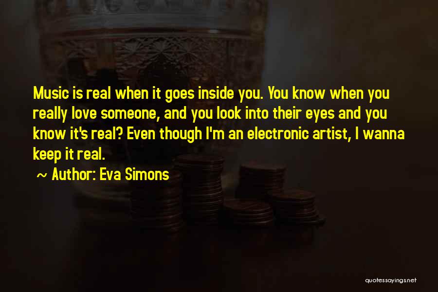 Eva Simons Quotes: Music Is Real When It Goes Inside You. You Know When You Really Love Someone, And You Look Into Their