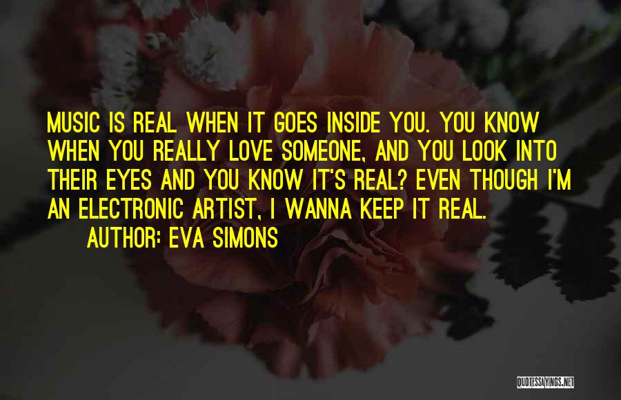 Eva Simons Quotes: Music Is Real When It Goes Inside You. You Know When You Really Love Someone, And You Look Into Their