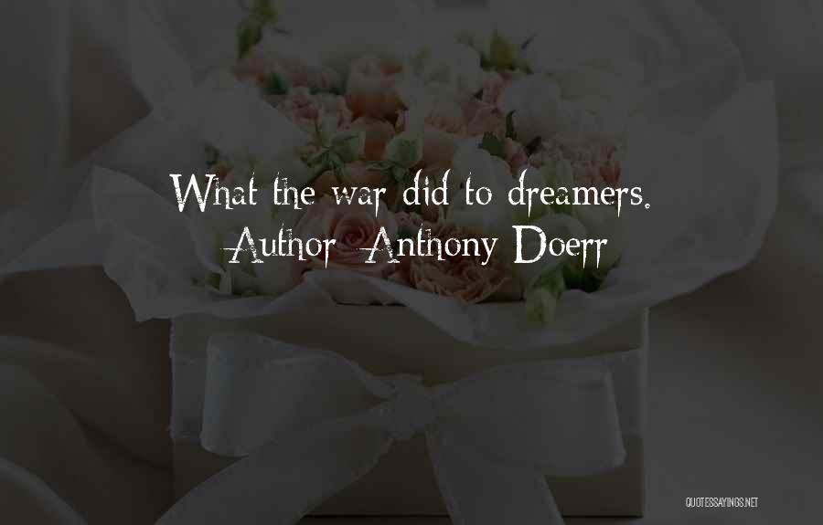 Anthony Doerr Quotes: What The War Did To Dreamers.