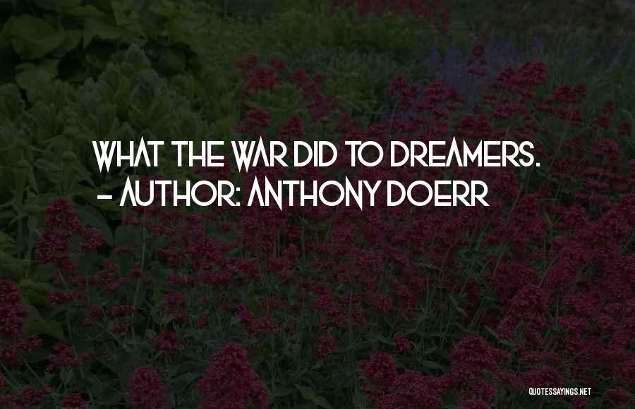 Anthony Doerr Quotes: What The War Did To Dreamers.