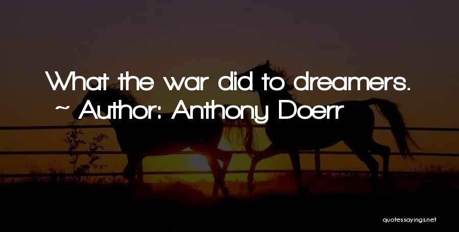 Anthony Doerr Quotes: What The War Did To Dreamers.