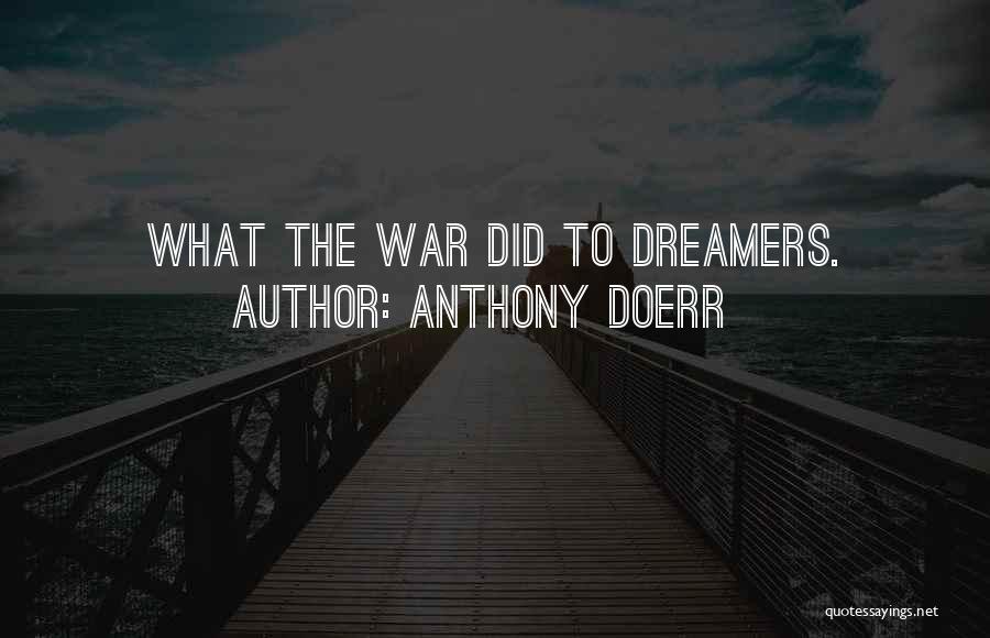 Anthony Doerr Quotes: What The War Did To Dreamers.