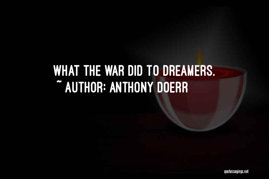 Anthony Doerr Quotes: What The War Did To Dreamers.