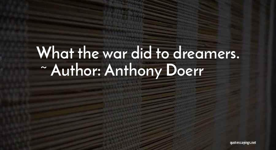 Anthony Doerr Quotes: What The War Did To Dreamers.