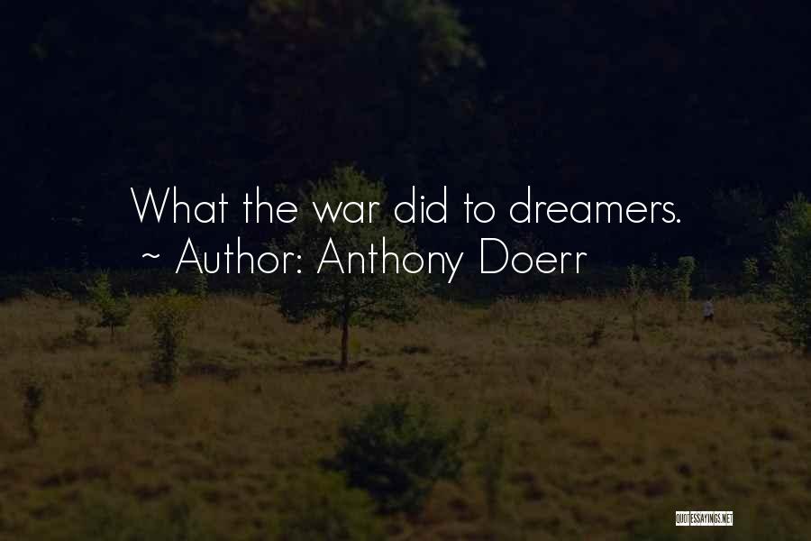 Anthony Doerr Quotes: What The War Did To Dreamers.