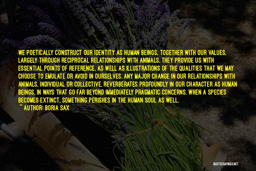 Boria Sax Quotes: We Poetically Construct Our Identity As Human Beings, Together With Our Values, Largely Through Reciprocal Relationships With Animals. They Provide