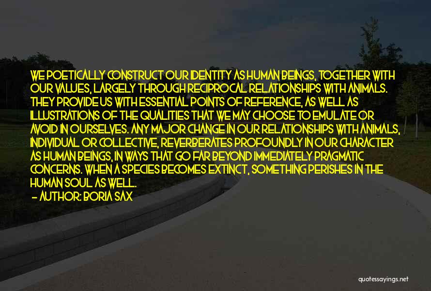 Boria Sax Quotes: We Poetically Construct Our Identity As Human Beings, Together With Our Values, Largely Through Reciprocal Relationships With Animals. They Provide