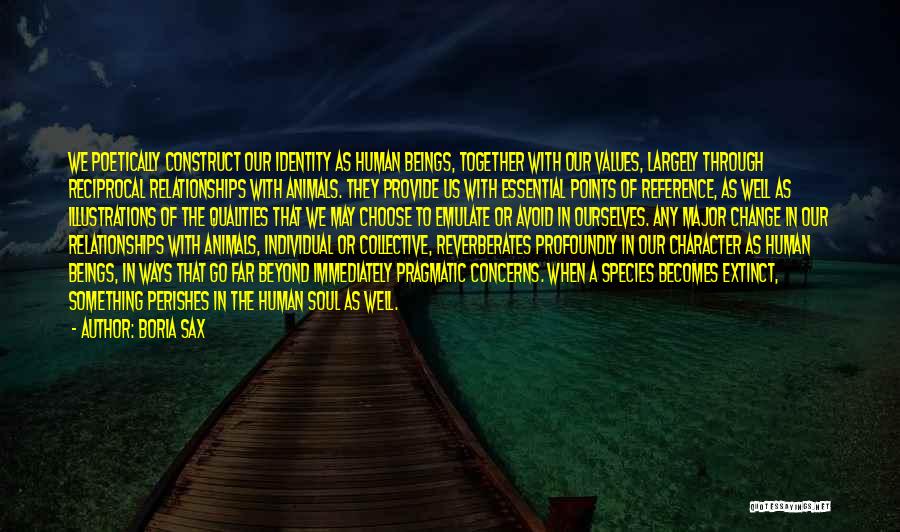 Boria Sax Quotes: We Poetically Construct Our Identity As Human Beings, Together With Our Values, Largely Through Reciprocal Relationships With Animals. They Provide