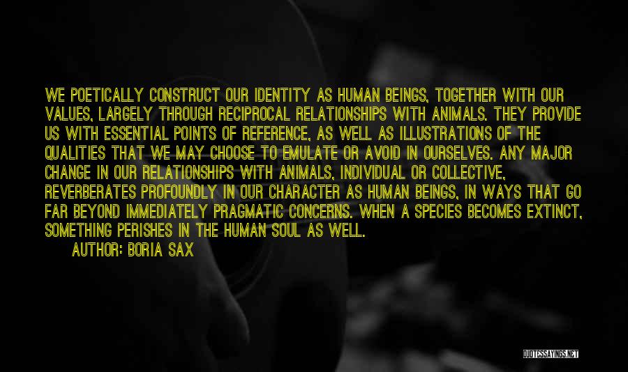 Boria Sax Quotes: We Poetically Construct Our Identity As Human Beings, Together With Our Values, Largely Through Reciprocal Relationships With Animals. They Provide