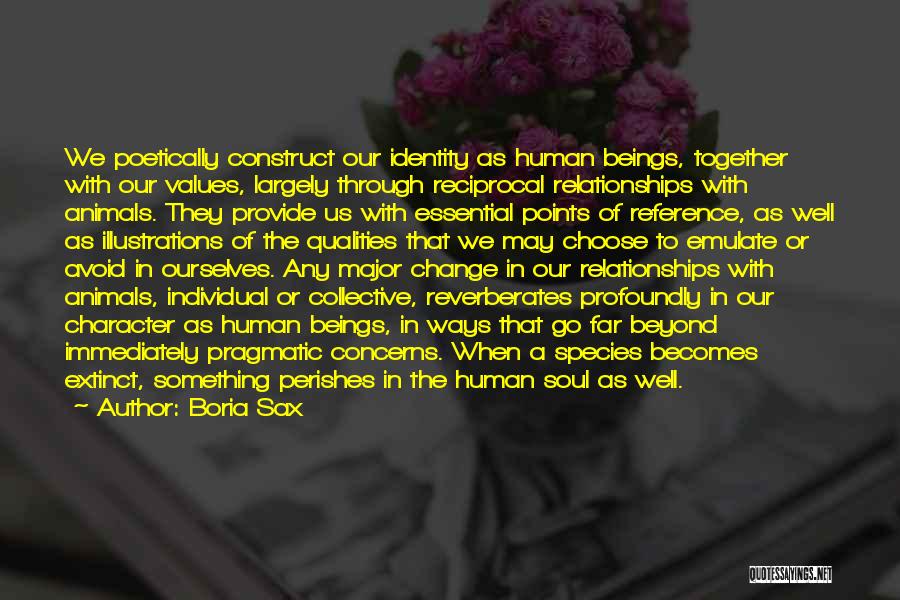 Boria Sax Quotes: We Poetically Construct Our Identity As Human Beings, Together With Our Values, Largely Through Reciprocal Relationships With Animals. They Provide