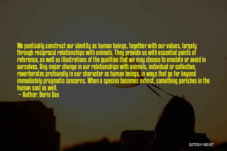 Boria Sax Quotes: We Poetically Construct Our Identity As Human Beings, Together With Our Values, Largely Through Reciprocal Relationships With Animals. They Provide