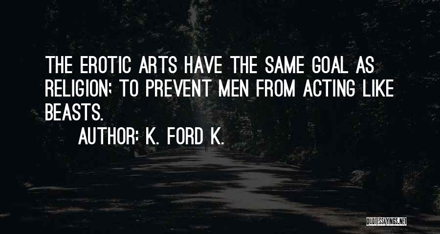 K. Ford K. Quotes: The Erotic Arts Have The Same Goal As Religion; To Prevent Men From Acting Like Beasts.