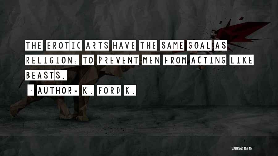 K. Ford K. Quotes: The Erotic Arts Have The Same Goal As Religion; To Prevent Men From Acting Like Beasts.