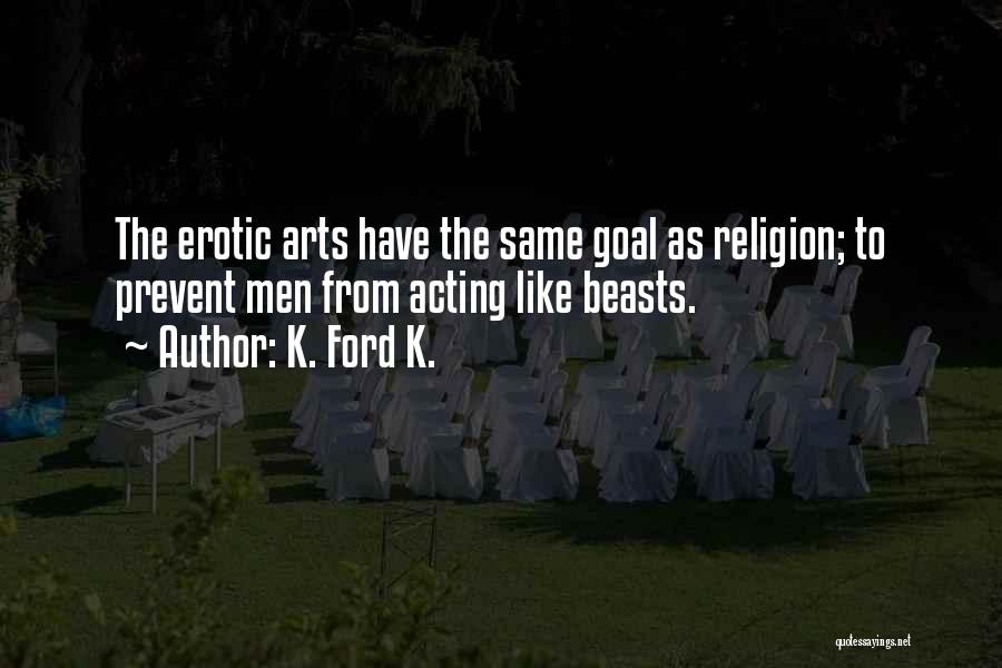 K. Ford K. Quotes: The Erotic Arts Have The Same Goal As Religion; To Prevent Men From Acting Like Beasts.