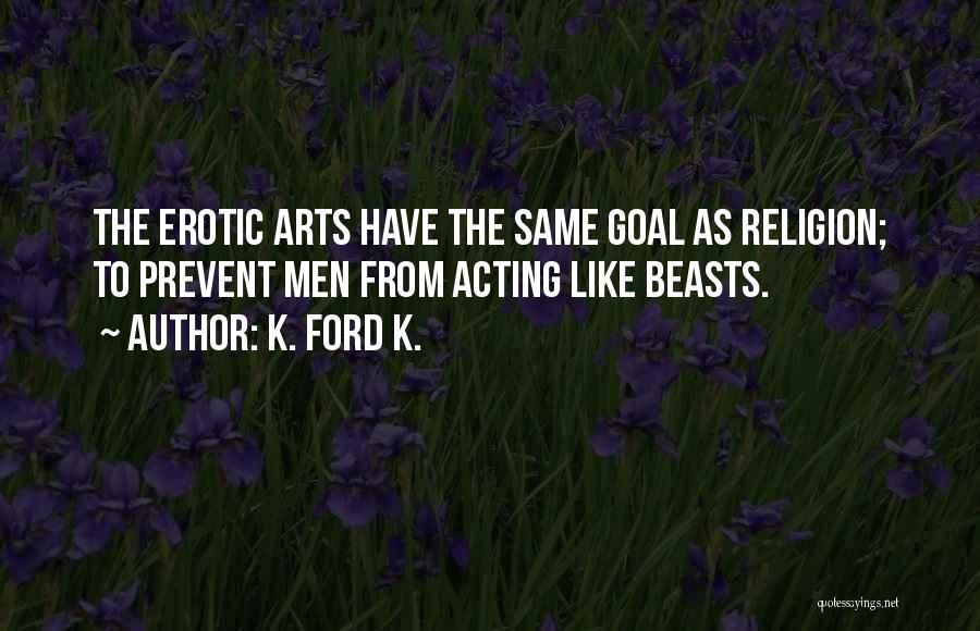 K. Ford K. Quotes: The Erotic Arts Have The Same Goal As Religion; To Prevent Men From Acting Like Beasts.