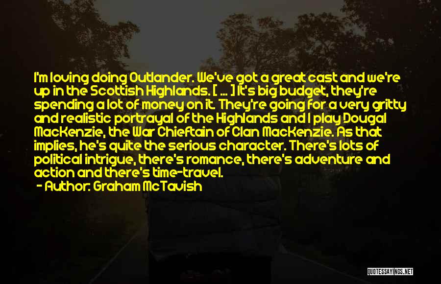 Graham McTavish Quotes: I'm Loving Doing Outlander. We've Got A Great Cast And We're Up In The Scottish Highlands. [ ... ] It's