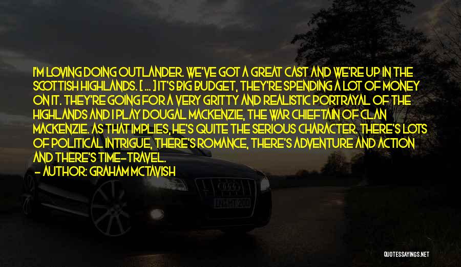 Graham McTavish Quotes: I'm Loving Doing Outlander. We've Got A Great Cast And We're Up In The Scottish Highlands. [ ... ] It's