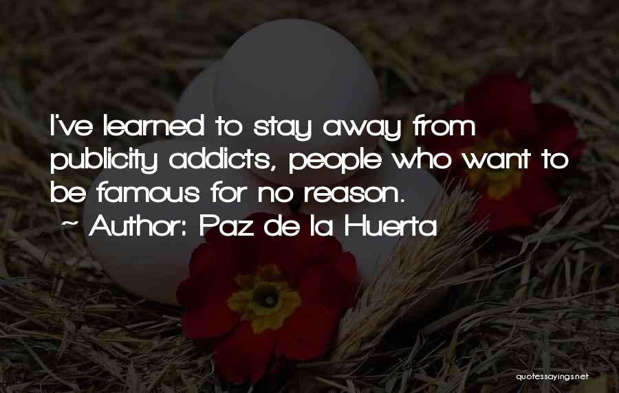 Paz De La Huerta Quotes: I've Learned To Stay Away From Publicity Addicts, People Who Want To Be Famous For No Reason.