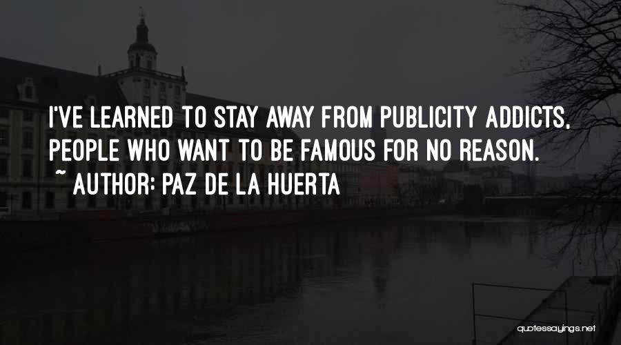 Paz De La Huerta Quotes: I've Learned To Stay Away From Publicity Addicts, People Who Want To Be Famous For No Reason.