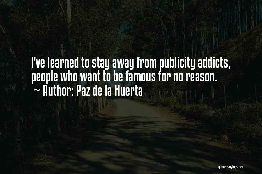 Paz De La Huerta Quotes: I've Learned To Stay Away From Publicity Addicts, People Who Want To Be Famous For No Reason.