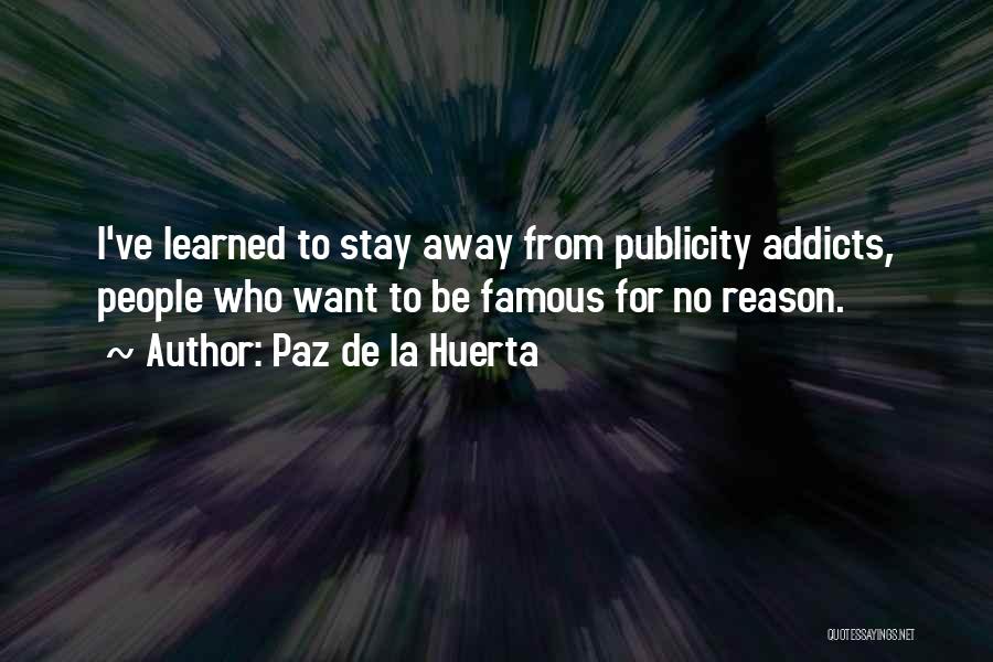 Paz De La Huerta Quotes: I've Learned To Stay Away From Publicity Addicts, People Who Want To Be Famous For No Reason.