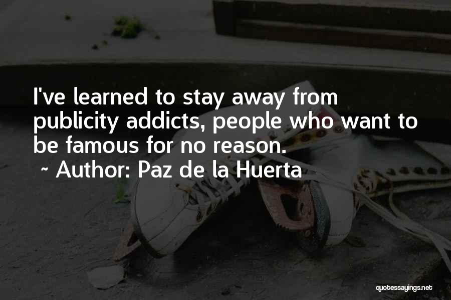 Paz De La Huerta Quotes: I've Learned To Stay Away From Publicity Addicts, People Who Want To Be Famous For No Reason.