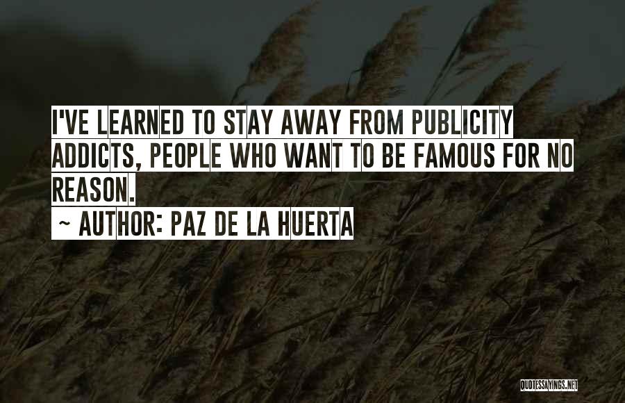 Paz De La Huerta Quotes: I've Learned To Stay Away From Publicity Addicts, People Who Want To Be Famous For No Reason.
