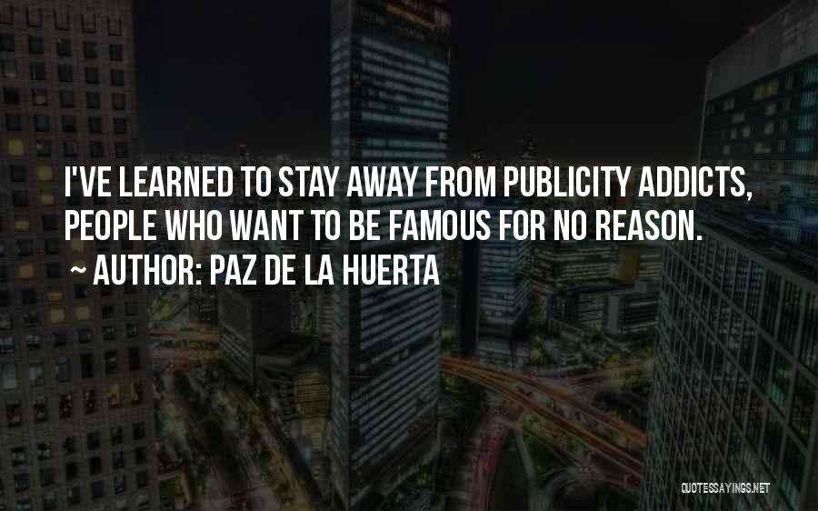 Paz De La Huerta Quotes: I've Learned To Stay Away From Publicity Addicts, People Who Want To Be Famous For No Reason.