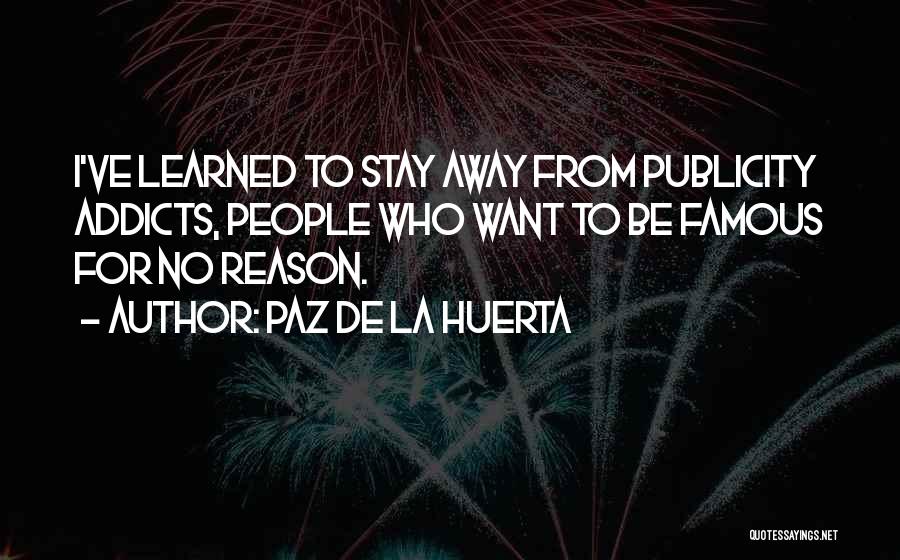 Paz De La Huerta Quotes: I've Learned To Stay Away From Publicity Addicts, People Who Want To Be Famous For No Reason.