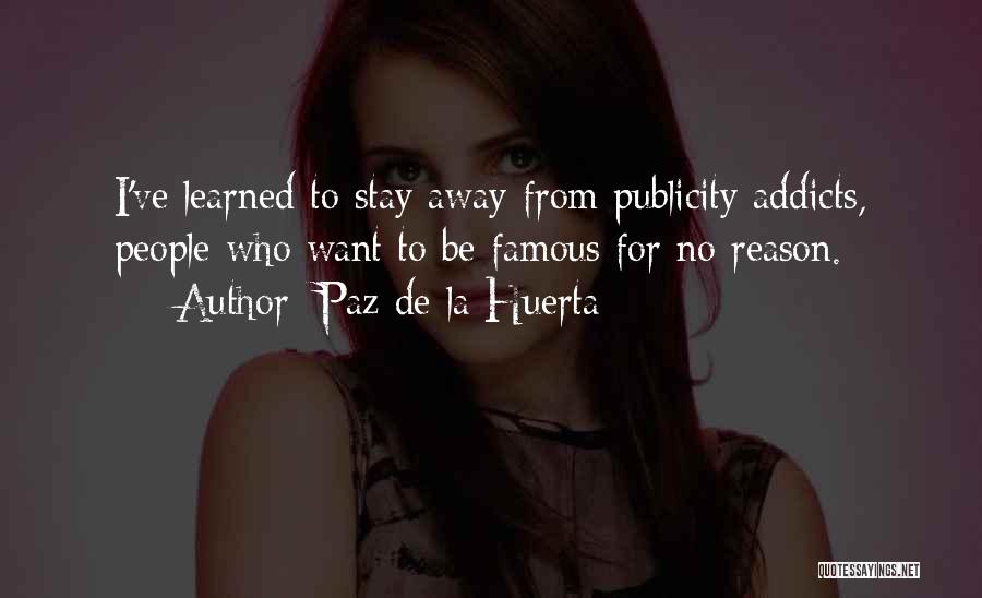 Paz De La Huerta Quotes: I've Learned To Stay Away From Publicity Addicts, People Who Want To Be Famous For No Reason.