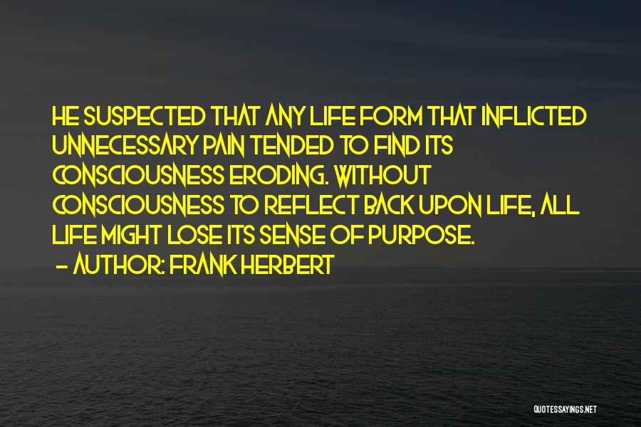 Frank Herbert Quotes: He Suspected That Any Life Form That Inflicted Unnecessary Pain Tended To Find Its Consciousness Eroding. Without Consciousness To Reflect