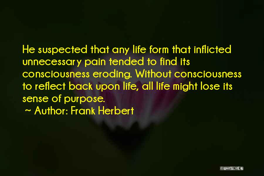 Frank Herbert Quotes: He Suspected That Any Life Form That Inflicted Unnecessary Pain Tended To Find Its Consciousness Eroding. Without Consciousness To Reflect