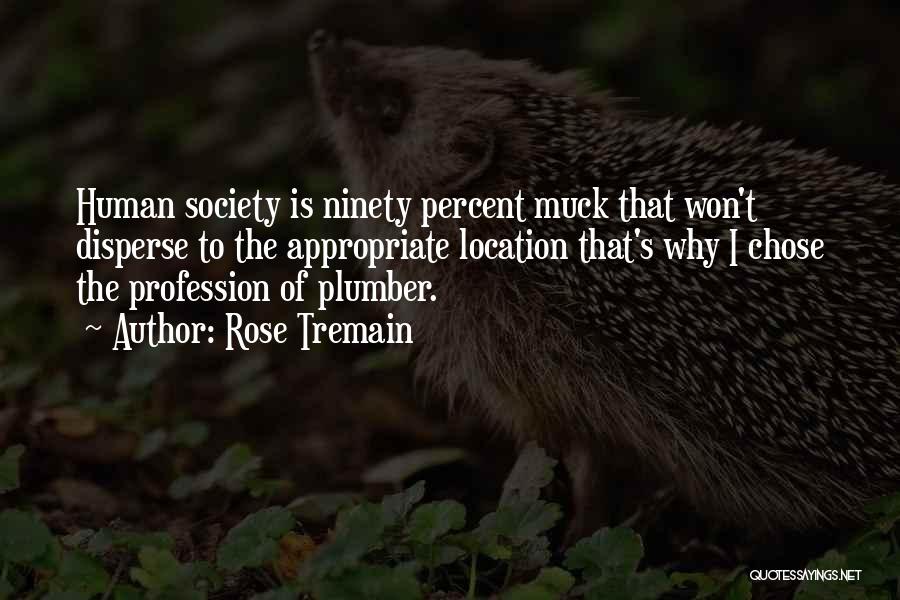 Rose Tremain Quotes: Human Society Is Ninety Percent Muck That Won't Disperse To The Appropriate Location That's Why I Chose The Profession Of