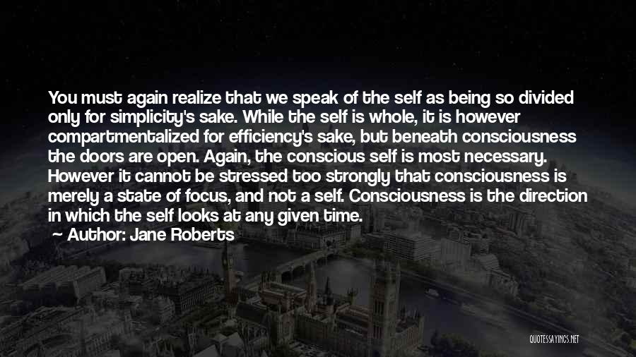 Jane Roberts Quotes: You Must Again Realize That We Speak Of The Self As Being So Divided Only For Simplicity's Sake. While The