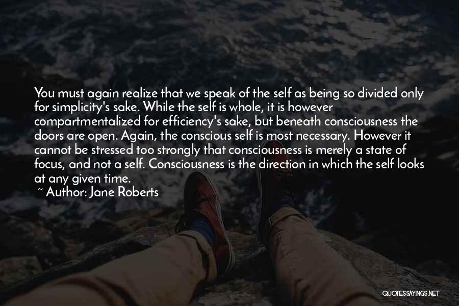 Jane Roberts Quotes: You Must Again Realize That We Speak Of The Self As Being So Divided Only For Simplicity's Sake. While The