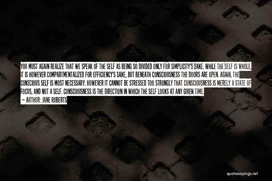 Jane Roberts Quotes: You Must Again Realize That We Speak Of The Self As Being So Divided Only For Simplicity's Sake. While The