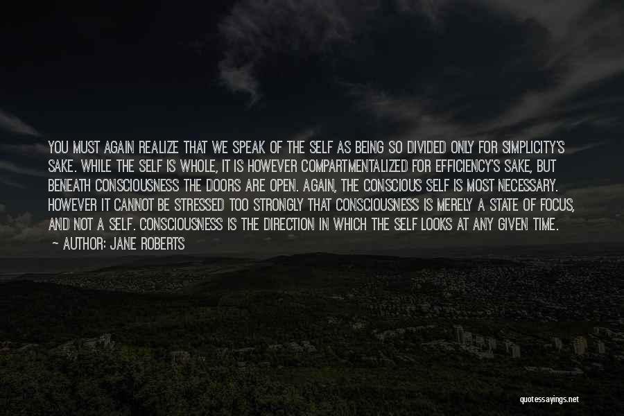 Jane Roberts Quotes: You Must Again Realize That We Speak Of The Self As Being So Divided Only For Simplicity's Sake. While The