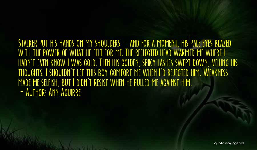 Ann Aguirre Quotes: Stalker Put His Hands On My Shoulders - And For A Moment, His Pale Eyes Blazed With The Power Of