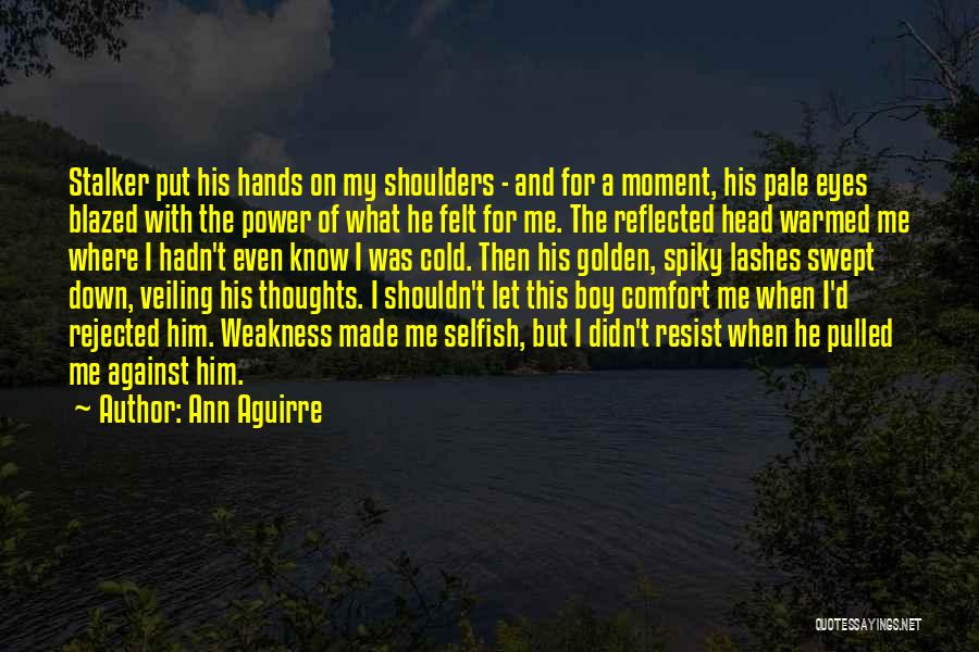 Ann Aguirre Quotes: Stalker Put His Hands On My Shoulders - And For A Moment, His Pale Eyes Blazed With The Power Of