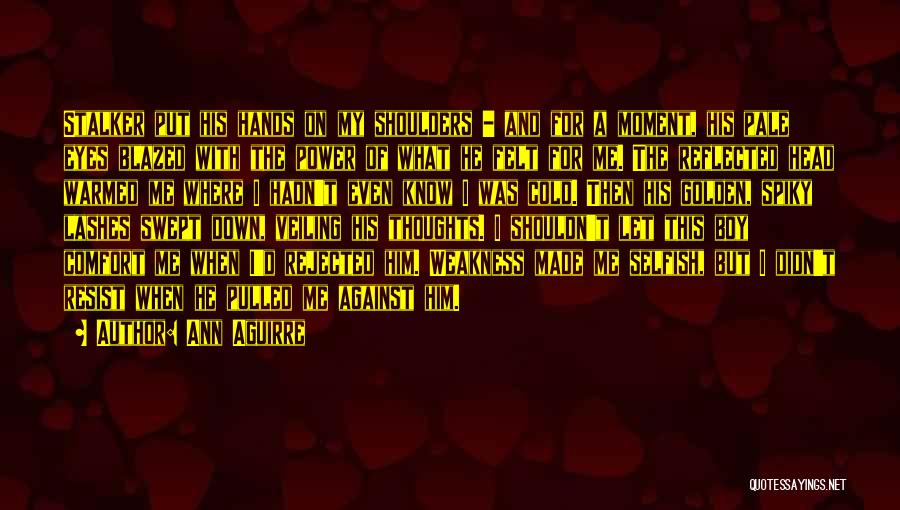 Ann Aguirre Quotes: Stalker Put His Hands On My Shoulders - And For A Moment, His Pale Eyes Blazed With The Power Of